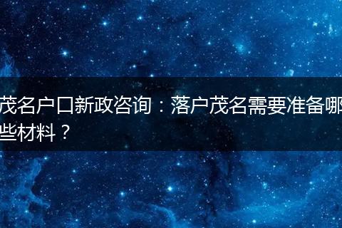 茂名户口新政咨询：落户茂名需要准备哪些材料？