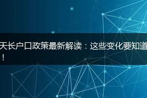 天长户口政策最新解读：这些变化要知道！