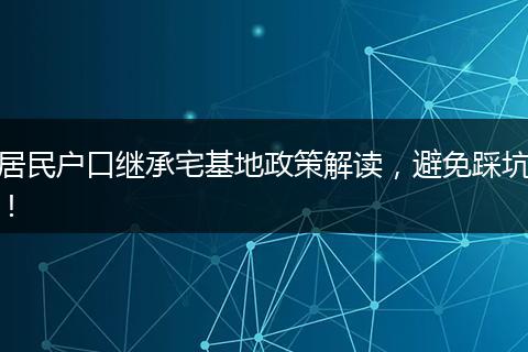 居民户口继承宅基地政策解读，避免踩坑！