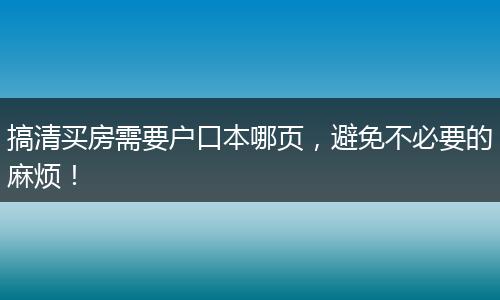 搞清买房需要户口本哪页，避免不必要的麻烦！