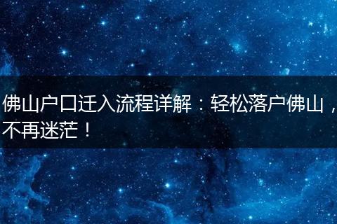 佛山户口迁入流程详解：轻松落户佛山，不再迷茫！