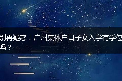 别再疑惑！广州集体户口子女入学有学位吗？