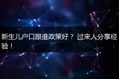 新生儿户口跟谁政策好？ 过来人分享经验！