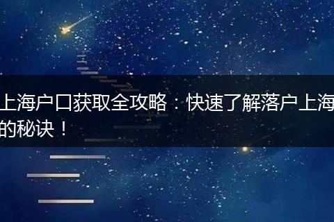 上海户口获取全攻略：快速了解落户上海的秘诀！