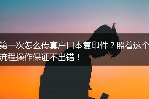 第一次怎么传真户口本复印件？照着这个流程操作保证不出错！