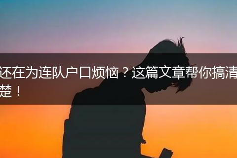 还在为连队户口烦恼？这篇文章帮你搞清楚！