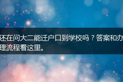还在问大二能迁户口到学校吗？答案和办理流程看这里。