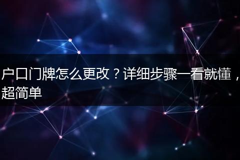 户口门牌怎么更改？详细步骤一看就懂，超简单