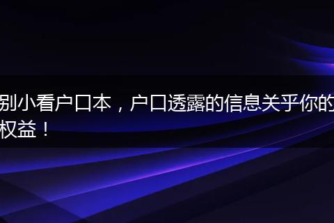 别小看户口本，户口透露的信息关乎你的权益！