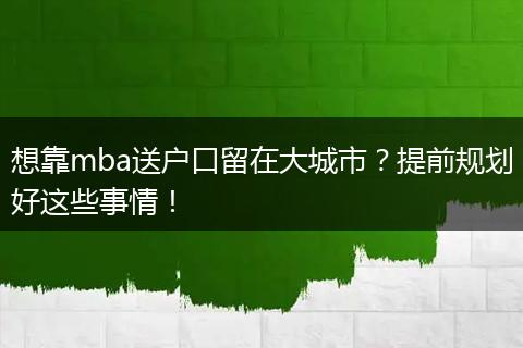 想靠mba送户口留在大城市？提前规划好这些事情！
