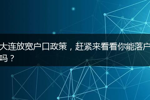 大连放宽户口政策，赶紧来看看你能落户吗？