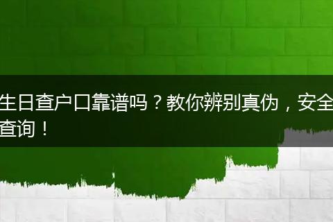 生日查户口靠谱吗？教你辨别真伪，安全查询！