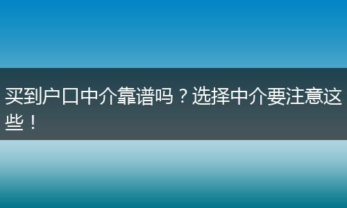 买到户口中介靠谱吗？选择中介要注意这些！