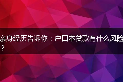 亲身经历告诉你：户口本贷款有什么风险？