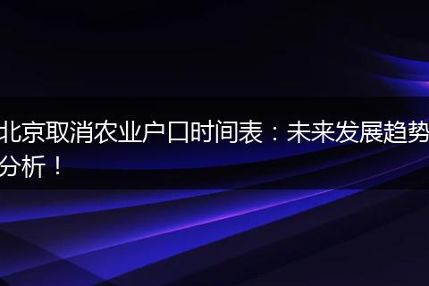 北京取消农业户口时间表：未来发展趋势分析！