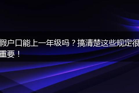 假户口能上一年级吗？搞清楚这些规定很重要！