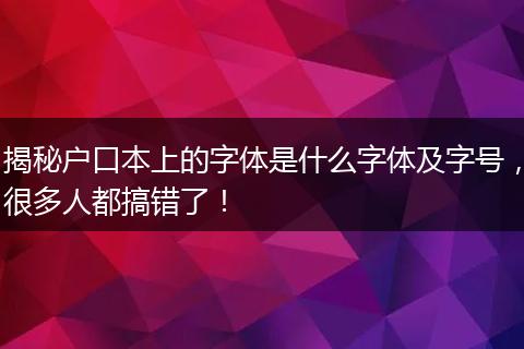 揭秘户口本上的字体是什么字体及字号，很多人都搞错了！