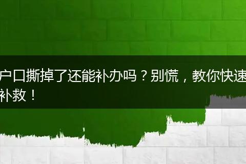 户口撕掉了还能补办吗？别慌，教你快速补救！