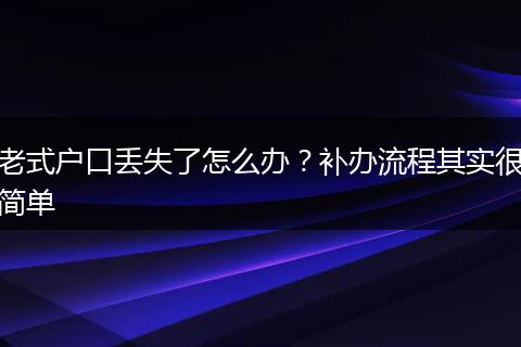 老式户口丢失了怎么办？补办流程其实很简单