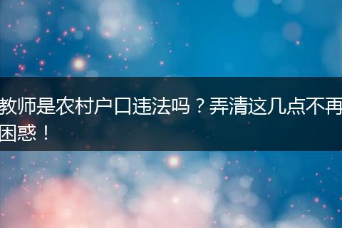 教师是农村户口违法吗？弄清这几点不再困惑！