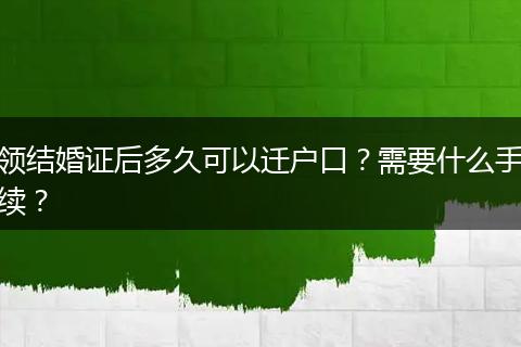 领结婚证后多久可以迁户口？需要什么手续？