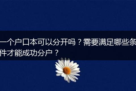 一个户口本可以分开吗？需要满足哪些条件才能成功分户？