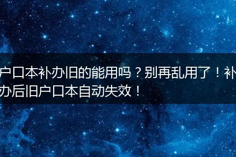 户口本补办旧的能用吗？别再乱用了！补办后旧户口本自动失效！