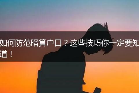 如何防范暗算户口？这些技巧你一定要知道！