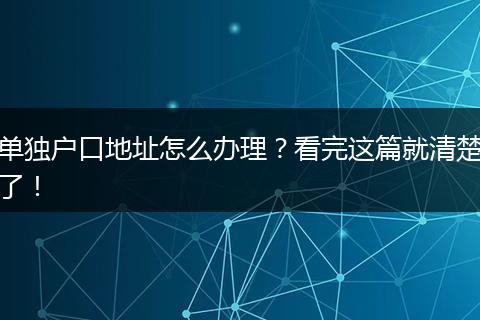 单独户口地址怎么办理？看完这篇就清楚了！