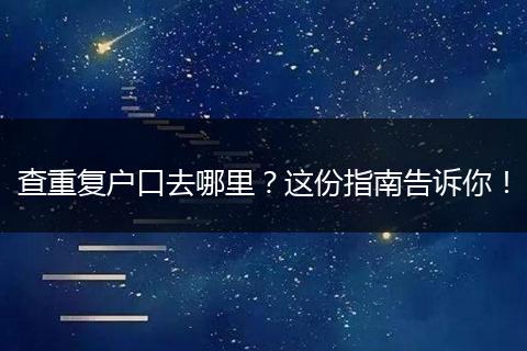 查重复户口去哪里？这份指南告诉你！