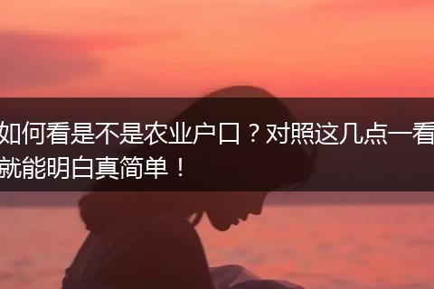 如何看是不是农业户口？对照这几点一看就能明白真简单！