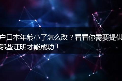 户口本年龄小了怎么改？看看你需要提供哪些证明才能成功！