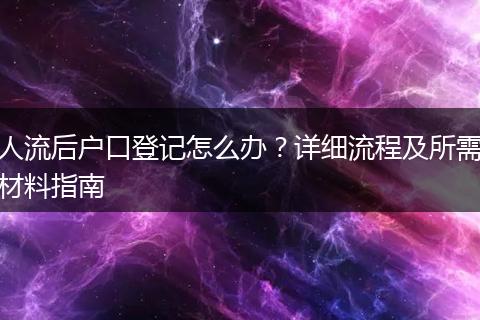 人流后户口登记怎么办？详细流程及所需材料指南