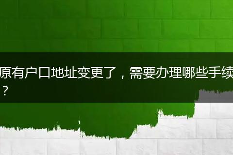 原有户口地址变更了，需要办理哪些手续？