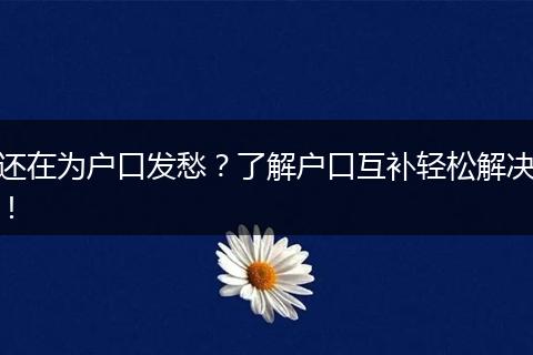 还在为户口发愁？了解户口互补轻松解决！