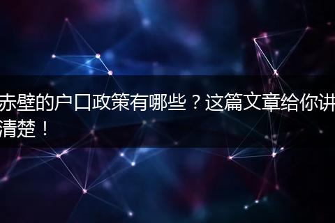 赤壁的户口政策有哪些？这篇文章给你讲清楚！