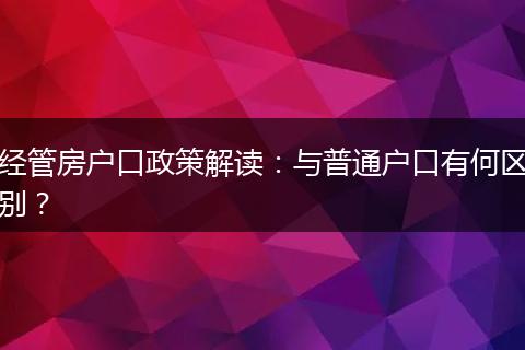 经管房户口政策解读：与普通户口有何区别？