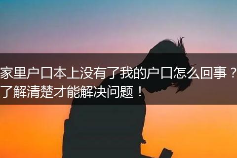 家里户口本上没有了我的户口怎么回事？了解清楚才能解决问题！