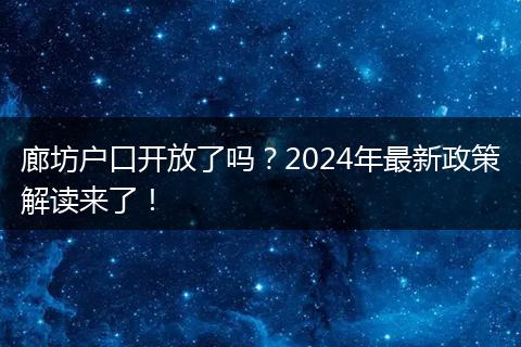 廊坊户口开放了吗？2024年最新政策解读来了！