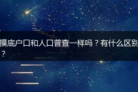 摸底户口和人口普查一样吗？有什么区别？