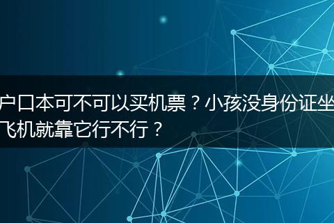 户口本可不可以买机票？小孩没身份证坐飞机就靠它行不行？