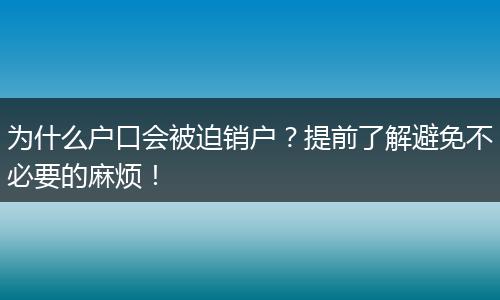 为什么户口会被迫销户？提前了解避免不必要的麻烦！