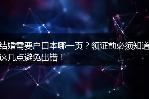 结婚需要户口本哪一页？领证前必须知道这几点避免出错！
