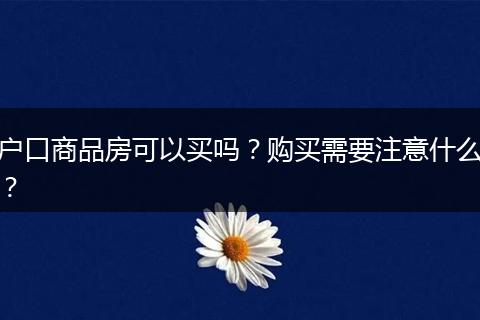 户口商品房可以买吗？购买需要注意什么？