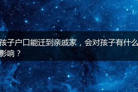 孩子户口能迁到亲戚家，会对孩子有什么影响？