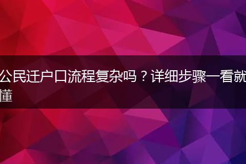 公民迁户口流程复杂吗？详细步骤一看就懂