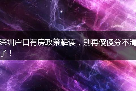 深圳户口有房政策解读，别再傻傻分不清了！