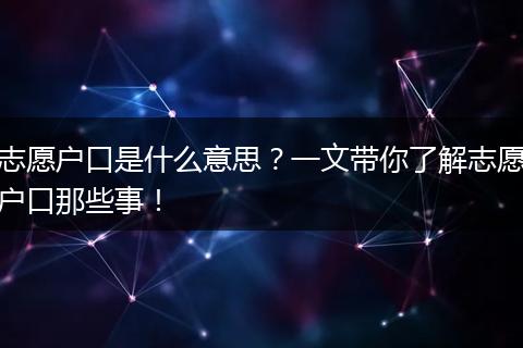 志愿户口是什么意思？一文带你了解志愿户口那些事！