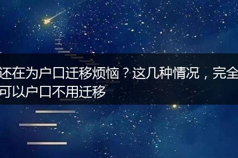 还在为户口迁移烦恼？这几种情况，完全可以户口不用迁移