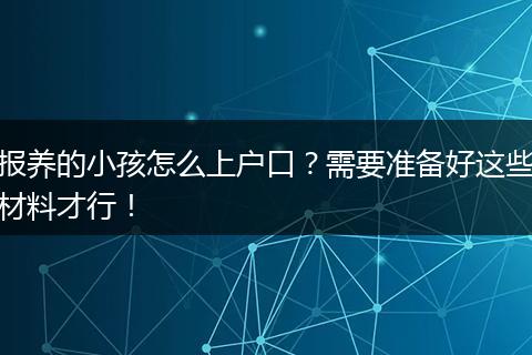 报养的小孩怎么上户口？需要准备好这些材料才行！
